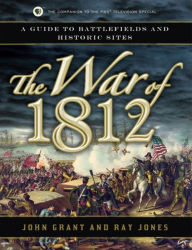 Title: The War of 1812: A Guide to Battlefields and Historic Sites, Author: John Grant