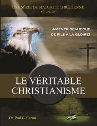 Title: Le veritable Christianisme, Author: Dr. Paul G. Caram