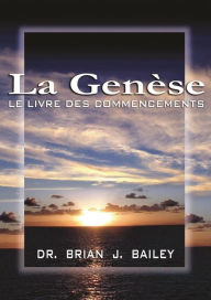 Title: La Genèse: Le livre des commencements, Author: Dr. Brian J. Bailey