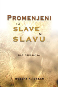 Title: Promenjeni iz slave u slavu: dar pokajanja, Author: Rev. Robert A. Tucker