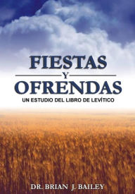 Title: Fiestas y ofrendas: Levítico, Author: Dr. Brian J. Bailey