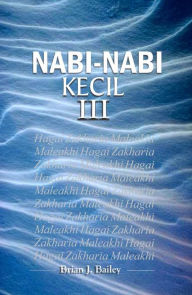 Title: Nabi-Nabi Kecil III: Hagai-Maleakhi, Author: Dr. Brian J. Bailey