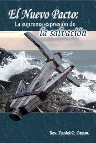 Title: El nuevo pacto: La suprema expresión de la salvación, Author: Rev. Daniel G. Caram