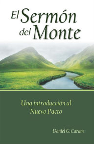 Title: El Sermón del Monte: Una introducción al Nuevo Pacto, Author: Rev. Daniel G. Caram