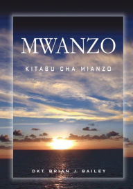 Title: Mwanzo: Kitabu cha Mianzo, Author: Dr. Brian J. Bailey
