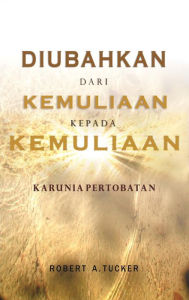 Title: Diubahkan Dari Kemuliaan Kepada Kemuliaan, Author: Rev. Robert A. Tucker