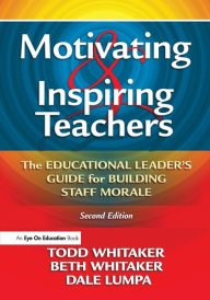 Title: Motivating & Inspiring Teachers: The Educational Leader's Guide for Building Staff Morale / Edition 2, Author: Todd Whitaker