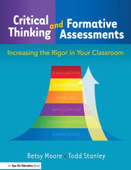 Title: Critical Thinking and Formative Assessments: Increasing the Rigor in Your Classroom / Edition 1, Author: Todd Stanley