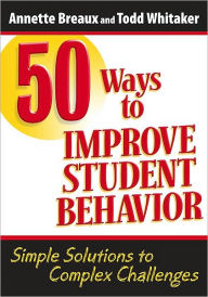 Title: 50 Ways to Improve Student Behavior: Simple Solutions to Complex Challenges / Edition 1, Author: Todd Whitaker