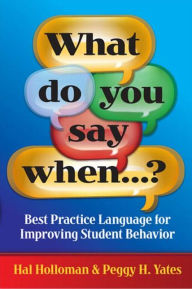 Title: What Do You Say When...?: Best Practice Language for Improving Student Behavior / Edition 1, Author: Hal Holloman