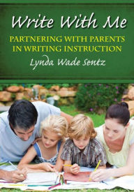 Title: Write With Me: Partnering With Parents in Writing Instruction, Author: Lynda Sentz