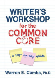 Title: Writer's Workshop for the Common Core: A Step-by-Step Guide / Edition 1, Author: Warren Combs