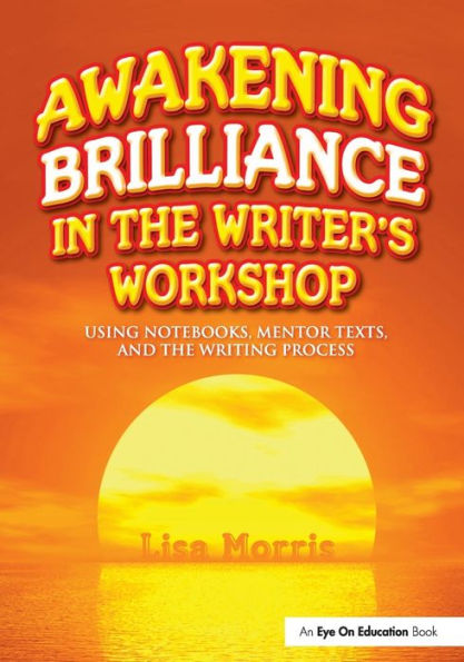 Awakening Brilliance in the Writer's Workshop: Using Notebooks, Mentor Texts, and the Writing Process / Edition 1