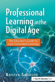 Title: Professional Learning in the Digital Age: The Educator's Guide to User-Generated Learning, Author: Kristen Swanson