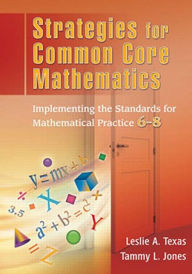Title: Strategies for Common Core Mathematics: Implementing the Standards for Mathematical Practice, 6-8, Author: Leslie Texas