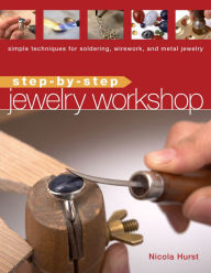 Title: Step-by-Step Jewelry Workshop: Simple Techniques for Soldering, Wirework, and Metal Jewelry, Author: Nicola Hurst