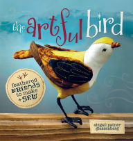 Title: The Artful Bird: Feathered Friends to Make and Sew, Author: Abigail Patner Glassenberg