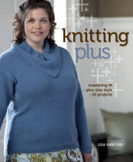 Title: Knitting Plus: Mastering Fit + Plus-Size Style + 15 Projects (PagePerfect NOOK Book), Author: Lisa Shroyer