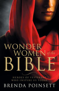 Title: Wonder Women of the Bible: Heroes of Yesterday Who Inspire Us Today, Author: Brenda Poinsett