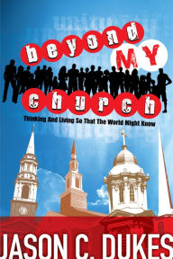 Title: Beyond My Church: Thinking and Living So That the World Might Know, Author: Jason C. Dukes