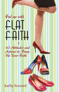 Title: Fed Up with Flat Faith: 10 Attitudes and Actions to Pump Up Your Faith, Author: Kathy Howard