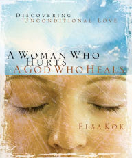 Title: A Woman Who Hurts, A God Who Heals: Discovering Unconditional Love, Author: Elsa Kok