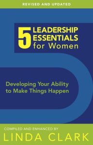 Title: 5 Leadership Essentials for Women, Revised Edition: Developing Your Ability to Make Things Happen, Author: Linda Clark