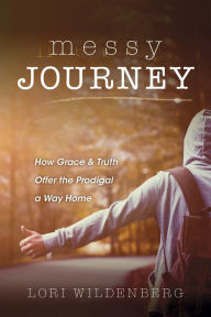 Title: Messy Journey: How Grace and Truth Offer the Prodigal a Way Home, Author: Lori Wildenberg