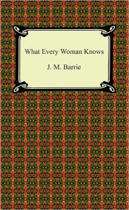 Title: What Every Woman Knows, Author: J. M. Barrie