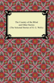 Title: The Country of the Blind and Other Stories (The Selected Stories of H. G. Wells), Author: H. G. Wells