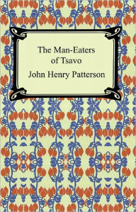 Title: The Man-Eaters of Tsavo and Other East African Adventures, Author: John Henry Patterson