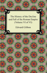 Title: The History of the Decline and Fall of the Roman Empire (Volume VI of VI), Author: Edward Gibbon