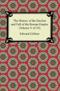 Title: The History of the Decline and Fall of the Roman Empire (Volume V of VI), Author: Edward Gibbon