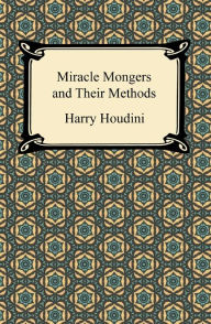 Title: Miracle Mongers and Their Methods, Author: Harry Houdini