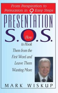 Title: Presentation S.O.S.: From Perspiration to Persuasion in 9 Easy Steps, Author: Mark Wiskup
