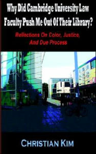 Title: Why Did Cambridge University Law Faculty Push Me out of Their Library? Reflections on Color, Justice, and Due Process, Author: Christian Kim