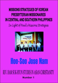 Title: Missions Strategies Of Korean Presbyterian Missionaries In Central And Southern Philippines, Author: Hoo-Soo Jose Nam