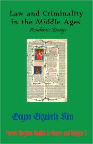 Title: Law and Criminality in the Middle Ages: Academic Essays, Author: Onyoo Elizabeth Kim
