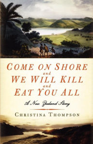 Title: Come on Shore and We Will Kill and Eat You All: A New Zealand Story, Author: Christina  Thompson