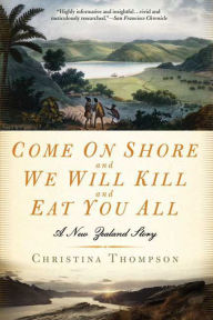 Title: Come On Shore and We Will Kill and Eat You All: A New Zealand Story, Author: Christina  Thompson