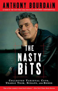 Title: The Nasty Bits: Collected Varietal Cuts, Usable Trim, Scraps, and Bones, Author: Anthony Bourdain