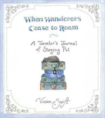 When Wanderers Cease To Roam A Travelers Journal Of Staying Put