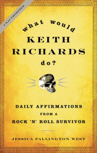 Title: What Would Keith Richards Do?: Daily Affirmations from a Rock and Roll Survivor, Author: Jessica Pallington West