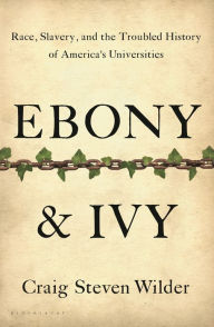 Title: Ebony and Ivy: Race, Slavery, and the Troubled History of America's Universities, Author: Craig Steven Wilder