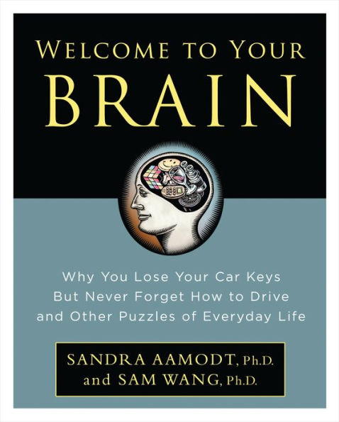 Welcome to Your Brain: Why You Lose Your Car Keys but Never Forget How to Drive and Other Puzzles of Everyday Life