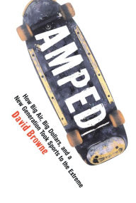 Title: Amped: How Big Air, Big Dollars, and a New Generation Took Sports to the Extreme, Author: David Browne