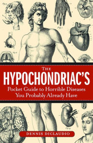 Title: The Hypochondriac's Pocket Guide to Horrible Diseases You Probably Already Have, Author: Dennis DiClaudio