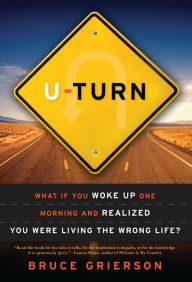 Title: U-Turn: What If You Woke Up One Morning and Realized You Were Living the Wrong Life?, Author: Bruce Grierson