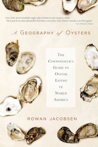 Title: A Geography of Oysters: The Connoisseur's Guide to Oyster Eating in North America, Author: Rowan Jacobsen