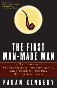 Title: The First Man-Made Man: The Story of Two Sex Changes, One Love Affair, and a Twentieth-Century Medical Revolution, Author: Pagan Kennedy
